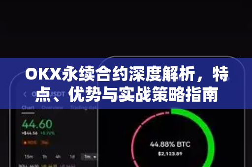 OKX永续合约深度解析，特点、优势与实战策略指南