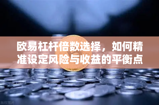 欧易杠杆倍数选择,如何精准设定风险与收益的平衡点-第1张图片-欧易 - OKX官网下载 | 全球智能投资加密货币交易所 欧易杠杆倍数选择,如何精准设定风险与收益的平衡点-第1张图片-欧易 - OKX官网下载 | 全球智能投资加密货币交易所