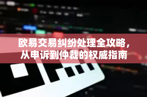 欧易交易纠纷处理全攻略,从申诉到仲裁的权威指南-第1张图片-欧易 - OKX官网下载 | 全球智能投资加密货币交易所 欧易交易纠纷处理全攻略,从申诉到仲裁的权威指南-第1张图片-欧易 - OKX官网下载 | 全球智能投资加密货币交易所