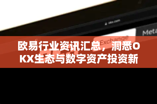 欧易行业资讯汇总,洞悉OKX生态与数字资产投资新风向-第1张图片-欧易 - OKX官网下载 | 全球智能投资加密货币交易所 欧易行业资讯汇总,洞悉OKX生态与数字资产投资新风向-第1张图片-欧易 - OKX官网下载 | 全球智能投资加密货币交易所