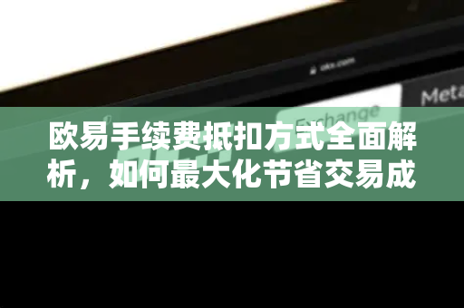 欧易手续费抵扣方式全面解析，如何最大化节省交易成本-第1张图片-欧易 - OKX官网下载 | 全球智能投资加密货币交易所