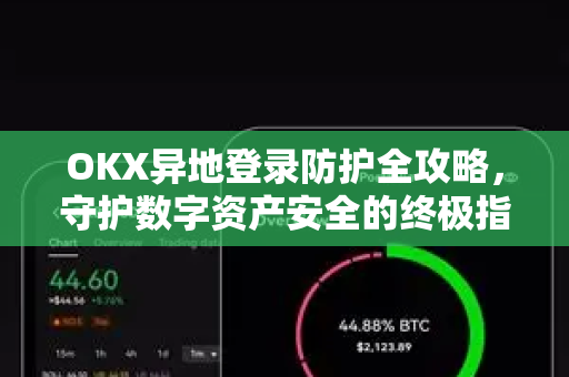 OKX异地登录防护全攻略，守护数字资产安全的终极指南-第1张图片-欧易 - OKX官网下载 | 全球智能投资加密货币交易所