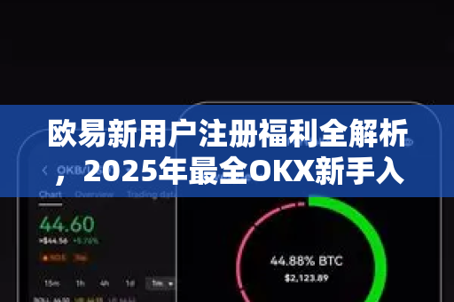 欧易新用户注册福利全解析，2025年最全OKX新手入门指南-第1张图片-欧易 - OKX官网下载 | 全球智能投资加密货币交易所