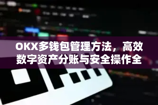 OKX多钱包管理方法,高效数字资产分账与安全操作全指南-第1张图片-欧易 - OKX官网下载 | 全球智能投资加密货币交易所 OKX多钱包管理方法,高效数字资产分账与安全操作全指南-第1张图片-欧易 - OKX官网下载 | 全球智能投资加密货币交易所