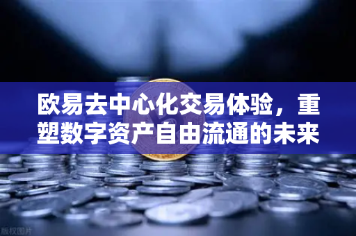 欧易去中心化交易体验,重塑数字资产自由流通的未来-第1张图片-欧易 - OKX官网下载 | 全球智能投资加密货币交易所 欧易去中心化交易体验,重塑数字资产自由流通的未来-第1张图片-欧易 - OKX官网下载 | 全球智能投资加密货币交易所