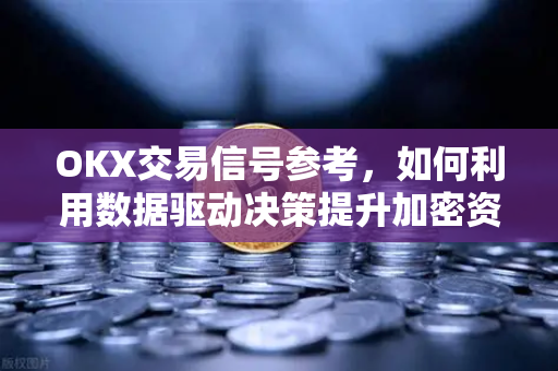 OKX交易信号参考，如何利用数据驱动决策提升加密资产收益-第1张图片-欧易 - OKX官网下载 | 全球智能投资加密货币交易所