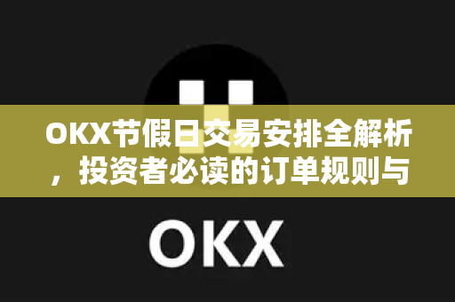 OKX节假日交易安排全解析,投资者必读的订单规则与操作指南-第1张图片-欧易 - OKX官网下载 | 全球智能投资加密货币交易所 OKX节假日交易安排全解析,投资者必读的订单规则与操作指南-第1张图片-欧易 - OKX官网下载 | 全球智能投资加密货币交易所