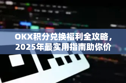 OKX积分兑换福利全攻略，2025年最实用指南助你价值最大化-第1张图片-欧易 - OKX官网下载 | 全球智能投资加密货币交易所