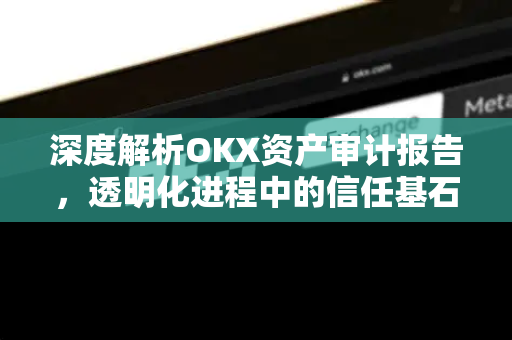 深度解析OKX资产审计报告,透明化进程中的信任基石与安全启示-第1张图片-欧易 - OKX官网下载 | 全球智能投资加密货币交易所 深度解析OKX资产审计报告,透明化进程中的信任基石与安全启示-第1张图片-欧易 - OKX官网下载 | 全球智能投资加密货币交易所