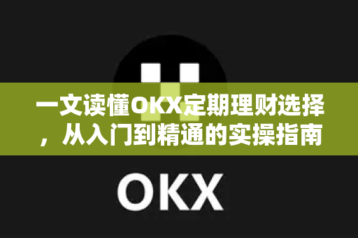 一文读懂OKX定期理财选择，从入门到精通的实操指南-第1张图片-欧易 - OKX官网下载 | 全球智能投资加密货币交易所