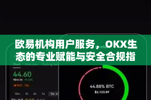 欧易机构用户服务，OKX生态的专业赋能与安全合规指南-第1张图片-欧易 - OKX官网下载 | 全球智能投资加密货币交易所