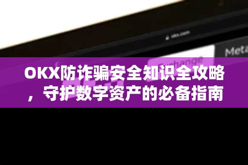 OKX防诈骗安全知识全攻略，守护数字资产的必备指南