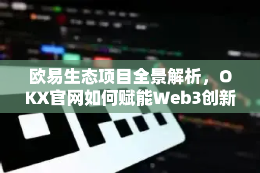 欧易生态项目全景解析,OKX官网如何赋能Web3创新与价值互联-第1张图片-欧易 - OKX官网下载 | 全球智能投资加密货币交易所 欧易生态项目全景解析,OKX官网如何赋能Web3创新与价值互联-第1张图片-欧易 - OKX官网下载 | 全球智能投资加密货币交易所