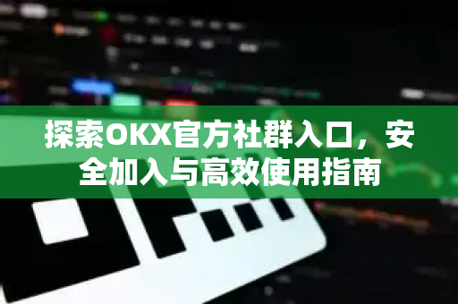 探索OKX官方社群入口，安全加入与高效使用指南-第1张图片-欧易 - OKX官网下载 | 全球智能投资加密货币交易所