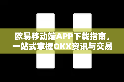 欧易移动端APP下载指南,一站式掌握OKX资讯与交易新体验-第1张图片-欧易 - OKX官网下载 | 全球智能投资加密货币交易所 欧易移动端APP下载指南,一站式掌握OKX资讯与交易新体验-第1张图片-欧易 - OKX官网下载 | 全球智能投资加密货币交易所