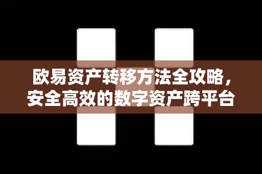 欧易资产转移方法全攻略,安全高效的数字资产跨平台迁移指南-第1张图片-欧易 - OKX官网下载 | 全球智能投资加密货币交易所 欧易资产转移方法全攻略,安全高效的数字资产跨平台迁移指南-第1张图片-欧易 - OKX官网下载 | 全球智能投资加密货币交易所