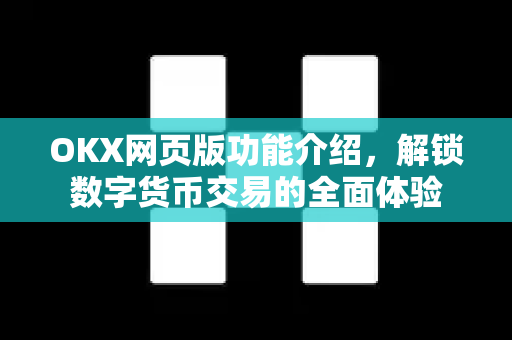 OKX网页版功能介绍，解锁数字货币交易的全面体验-第1张图片-欧易 - OKX官网下载 | 全球智能投资加密货币交易所