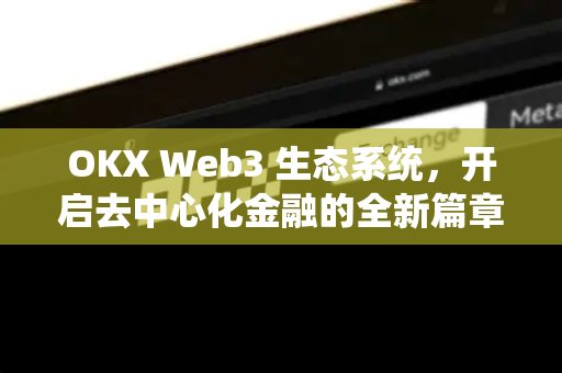 OKX Web3 生态系统，开启去中心化金融的全新篇章