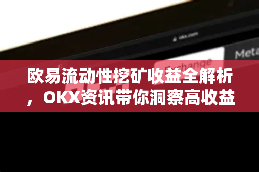 欧易流动性挖矿收益全解析,OKX资讯带你洞察高收益策略-第1张图片-欧易 - OKX官网下载 | 全球智能投资加密货币交易所 欧易流动性挖矿收益全解析,OKX资讯带你洞察高收益策略-第1张图片-欧易 - OKX官网下载 | 全球智能投资加密货币交易所