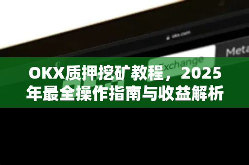 OKX质押挖矿教程，2025年最全操作指南与收益解析-第1张图片-欧易 - OKX官网下载 | 全球智能投资加密货币交易所