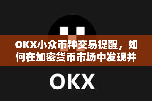 OKX小众币种交易提醒,如何在加密货币市场中发现并把握潜力项目-第1张图片-欧易 - OKX官网下载 | 全球智能投资加密货币交易所 OKX小众币种交易提醒,如何在加密货币市场中发现并把握潜力项目-第1张图片-欧易 - OKX官网下载 | 全球智能投资加密货币交易所