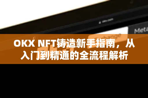 OKX NFT铸造新手指南，从入门到精通的全流程解析