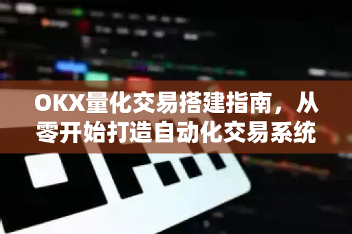 OKX量化交易搭建指南，从零开始打造自动化交易系统-第1张图片-欧易 - OKX官网下载 | 全球智能投资加密货币交易所