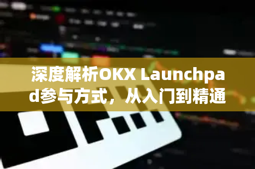 深度解析OKX Launchpad参与方式,从入门到精通的完整指南-第1张图片-欧易 - OKX官网下载 | 全球智能投资加密货币交易所 深度解析OKX Launchpad参与方式,从入门到精通的完整指南-第1张图片-欧易 - OKX官网下载 | 全球智能投资加密货币交易所
