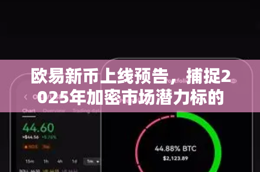 欧易新币上线预告，捕捉2025年加密市场潜力标的-第1张图片-欧易 - OKX官网下载 | 全球智能投资加密货币交易所