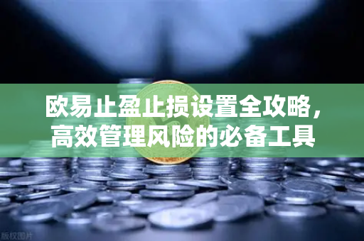 欧易止盈止损设置全攻略，高效管理风险的必备工具