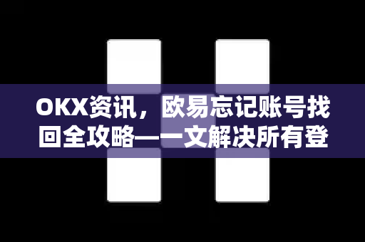 OKX资讯，欧易忘记账号找回全攻略—一文解决所有登录难题-第1张图片-欧易 - OKX官网下载 | 全球智能投资加密货币交易所