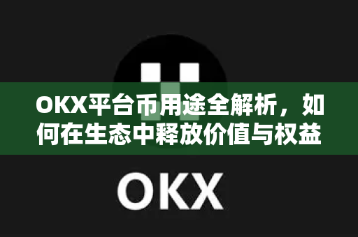 OKX平台币用途全解析，如何在生态中释放价值与权益？-第1张图片-欧易 - OKX官网下载 | 全球智能投资加密货币交易所