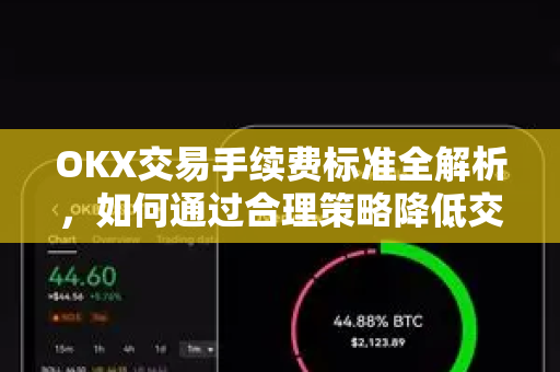 OKX交易手续费标准全解析，如何通过合理策略降低交易成本？-第1张图片-欧易 - OKX官网下载 | 全球智能投资加密货币交易所