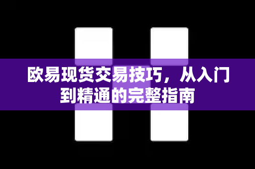 欧易现货交易技巧，从入门到精通的完整指南-第1张图片-欧易 - OKX官网下载 | 全球智能投资加密货币交易所