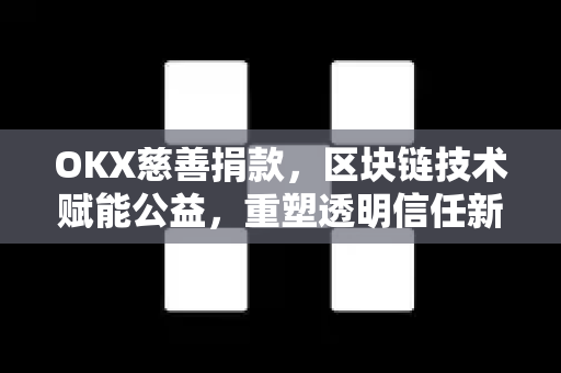 OKX慈善捐款,区块链技术赋能公益,重塑透明信任新生态-第1张图片-欧易 - OKX官网下载 | 全球智能投资加密货币交易所 OKX慈善捐款,区块链技术赋能公益,重塑透明信任新生态-第1张图片-欧易 - OKX官网下载 | 全球智能投资加密货币交易所