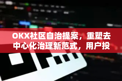 OKX社区自治提案，重塑去中心化治理新范式，用户投票权全面升级-第1张图片-欧易 - OKX官网下载 | 全球智能投资加密货币交易所