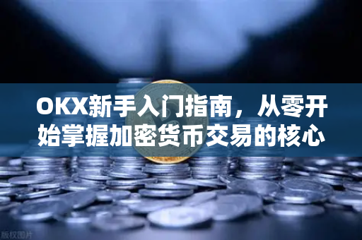 OKX新手入门指南，从零开始掌握加密货币交易的核心技巧-第1张图片-欧易 - OKX官网下载 | 全球智能投资加密货币交易所