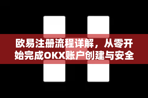 欧易注册流程详解，从零开始完成OKX账户创建与安全设置-第1张图片-欧易 - OKX官网下载 | 全球智能投资加密货币交易所