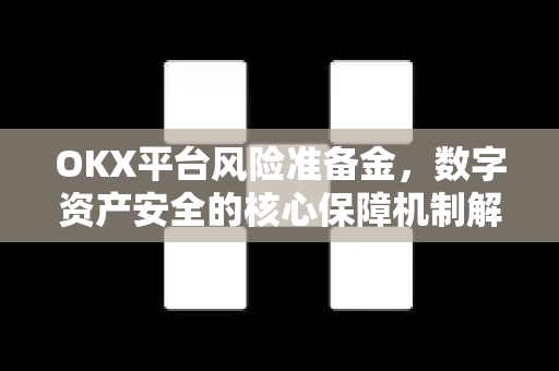 OKX平台风险准备金，数字资产安全的核心保障机制解析