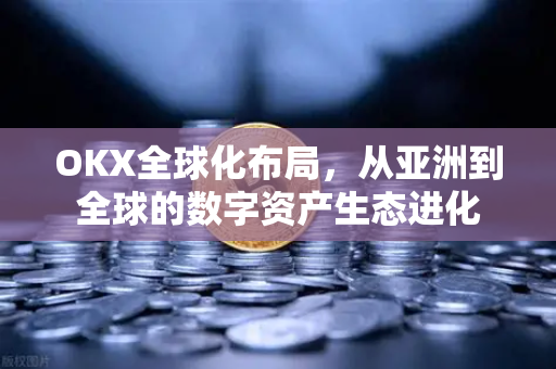 OKX全球化布局，从亚洲到全球的数字资产生态进化-第1张图片-欧易 - OKX官网下载 | 全球智能投资加密货币交易所
