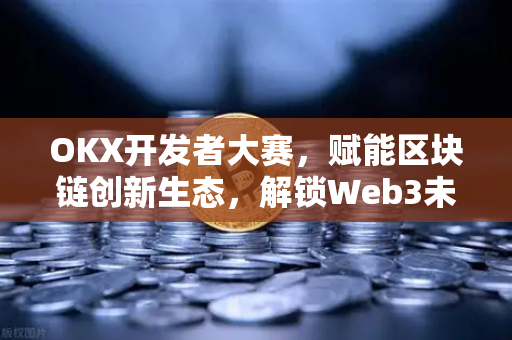 OKX开发者大赛,赋能区块链创新生态,解锁Web3未来新篇章-第1张图片-欧易 - OKX官网下载 | 全球智能投资加密货币交易所 OKX开发者大赛,赋能区块链创新生态,解锁Web3未来新篇章-第1张图片-欧易 - OKX官网下载 | 全球智能投资加密货币交易所