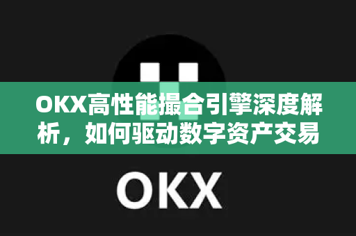 OKX高性能撮合引擎深度解析,如何驱动数字资产交易新时代-第1张图片-欧易 - OKX官网下载 | 全球智能投资加密货币交易所 OKX高性能撮合引擎深度解析,如何驱动数字资产交易新时代-第1张图片-欧易 - OKX官网下载 | 全球智能投资加密货币交易所