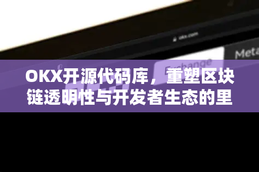 OKX开源代码库,重塑区块链透明性与开发者生态的里程碑-第1张图片-欧易 - OKX官网下载 | 全球智能投资加密货币交易所 OKX开源代码库,重塑区块链透明性与开发者生态的里程碑-第1张图片-欧易 - OKX官网下载 | 全球智能投资加密货币交易所