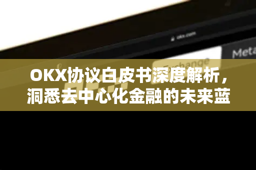 OKX协议白皮书深度解析，洞悉去中心化金融的未来蓝图-第1张图片-欧易 - OKX官网下载 | 全球智能投资加密货币交易所