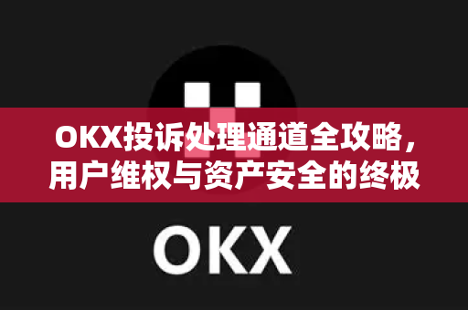 OKX投诉处理通道全攻略，用户维权与资产安全的终极指南