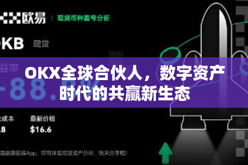 OKX全球合伙人，数字资产时代的共赢新生态-第1张图片-欧易 - OKX官网下载 | 全球智能投资加密货币交易所