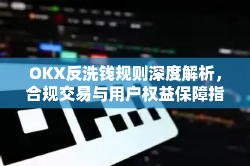 OKX反洗钱规则深度解析,合规交易与用户权益保障指南-第1张图片-欧易 - OKX官网下载 | 全球智能投资加密货币交易所 OKX反洗钱规则深度解析,合规交易与用户权益保障指南-第1张图片-欧易 - OKX官网下载 | 全球智能投资加密货币交易所
