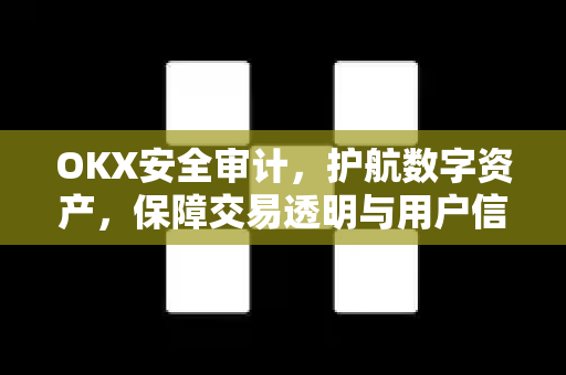 OKX安全审计，护航数字资产，保障交易透明与用户信任-第1张图片-欧易 - OKX官网下载 | 全球智能投资加密货币交易所