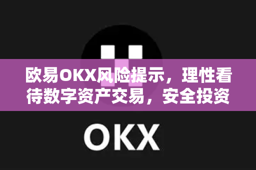 欧易OKX风险提示，理性看待数字资产交易，安全投资需知
