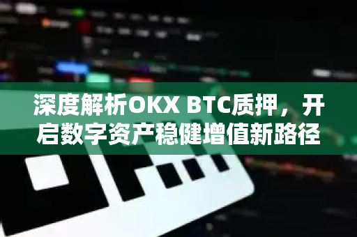 深度解析OKX BTC质押，开启数字资产稳健增值新路径-第1张图片-欧易 - OKX官网下载 | 全球智能投资加密货币交易所